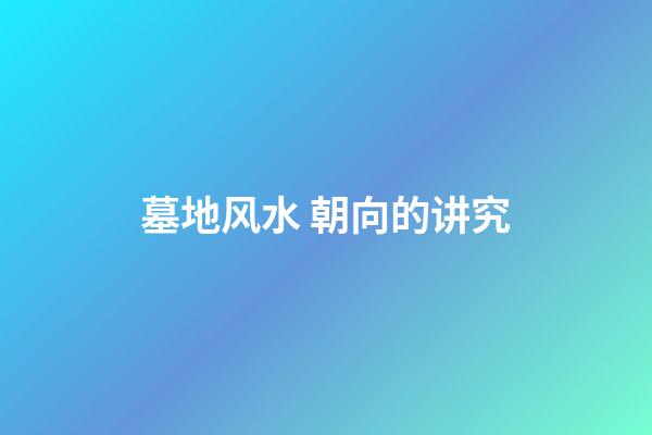 墓地风水 朝向的讲究